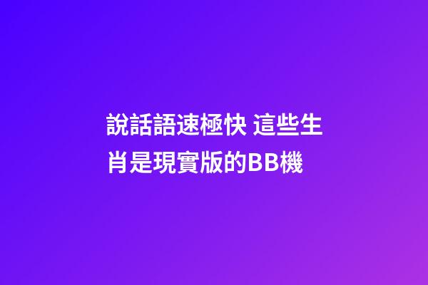 說話語速極快 這些生肖是現實版的BB機